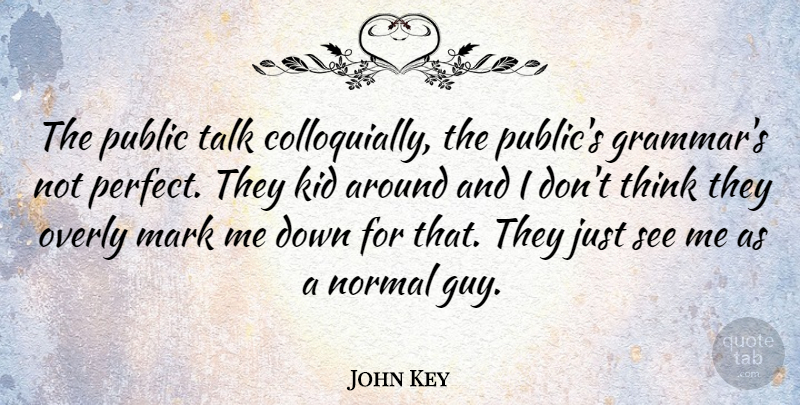John Key Quote About Kid, Mark, Normal, Overly, Public: The Public Talk Colloquially The...