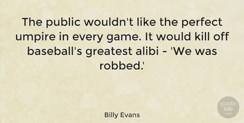 Billy Evans Quote About Alibi, Perfect, Public, Umpire: The Public Wouldnt Like The...
