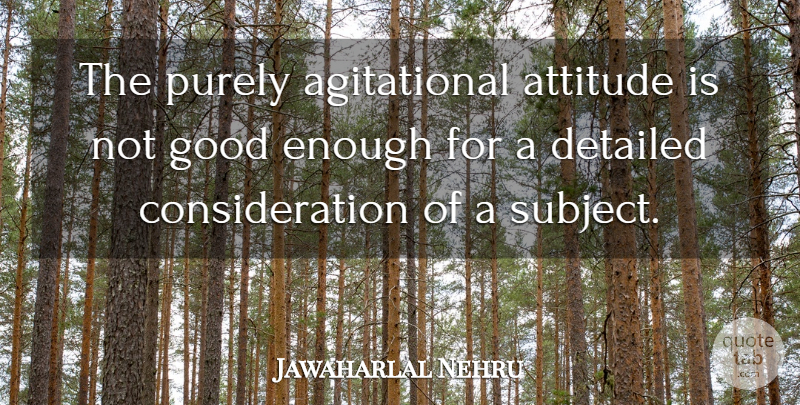 Jawaharlal Nehru Quote About Attitude, Not Good Enough, Agitation: The Purely Agitational Attitude Is...