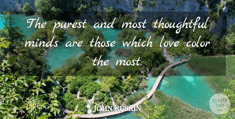 John Ruskin Quote About Color, English Writer, Love, Minds, Purest: The Purest And Most Thoughtful...