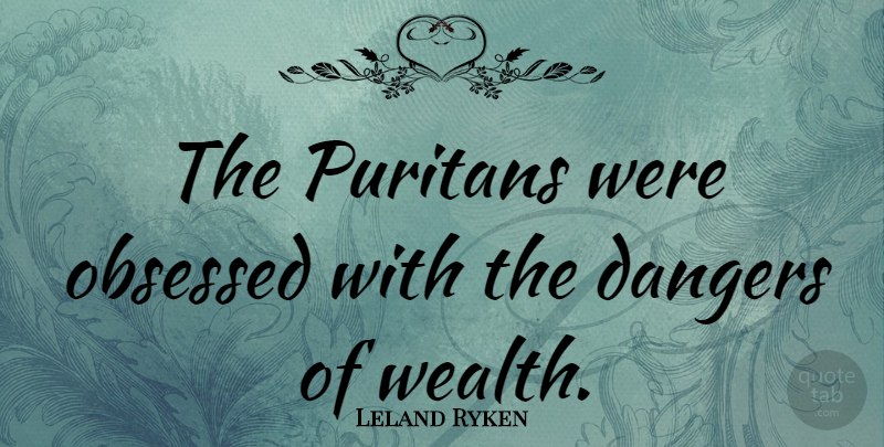 Leland Ryken Quote About Wealth, Puritan, Obsessed: The Puritans Were Obsessed With...