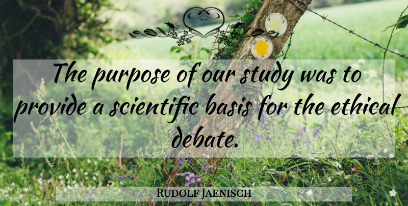 Rudolf Jaenisch Quote About Basis, Debate, Ethical, Provide, Purpose: The Purpose Of Our Study...
