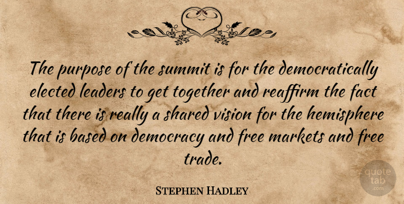 Stephen Hadley Quote About Based, Democracy, Elected, Fact, Free: The Purpose Of The Summit...