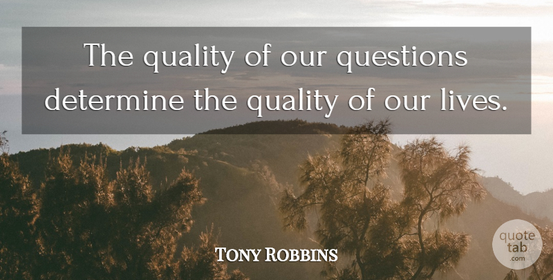 Tony Robbins Quote About Quality, Determine, Our Lives: The Quality Of Our Questions...