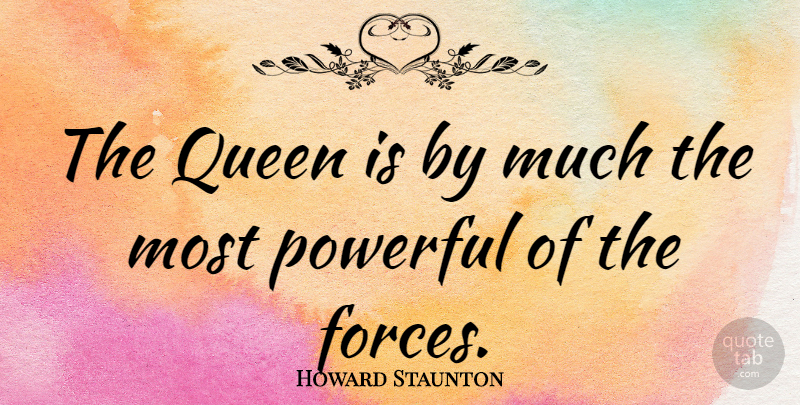 Howard Staunton Quote About Queens, Powerful, Most Powerful: The Queen Is By Much...