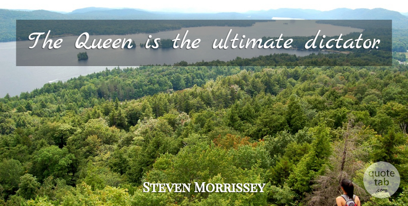 Steven Morrissey Quote About Queens, Dictator, Ultimate: The Queen Is The Ultimate...
