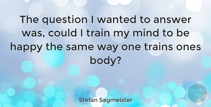 Stefan Sagmeister Quote About Mind, Body, Way: The Question I Wanted To...