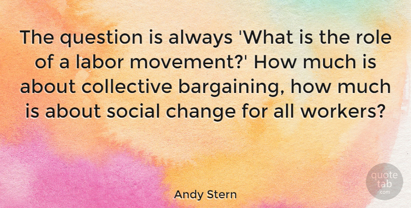 Andy Stern Quote About Roles, Movement, Social: The Question Is Always What...