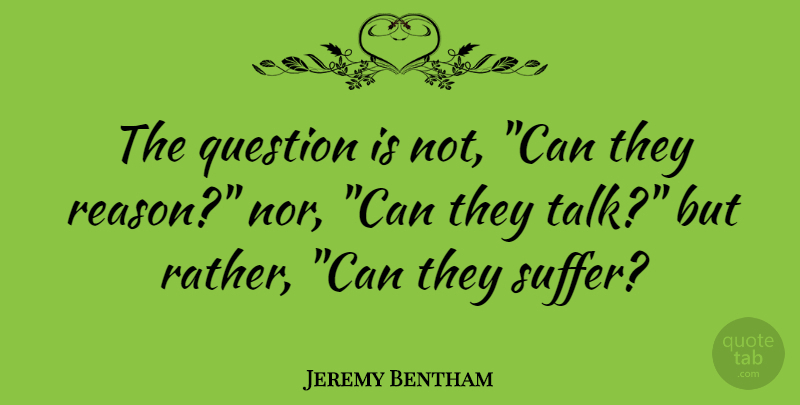 Jeremy Bentham Quote About English Philosopher, Question: The Question Is Not Can...
