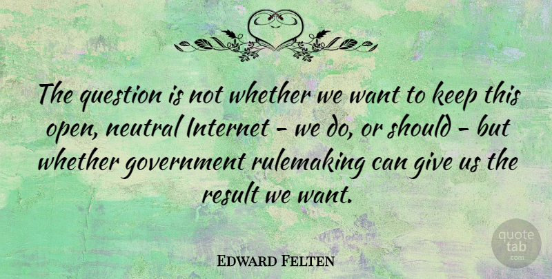 Edward Felten Quote About Government, Giving, Want: The Question Is Not Whether...