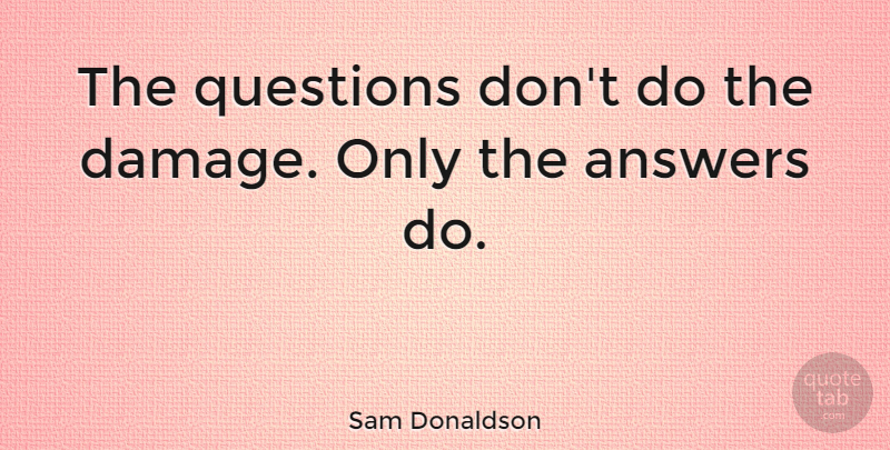 Sam Donaldson Quote About Answers, Damage, Media Training: The Questions Dont Do The...