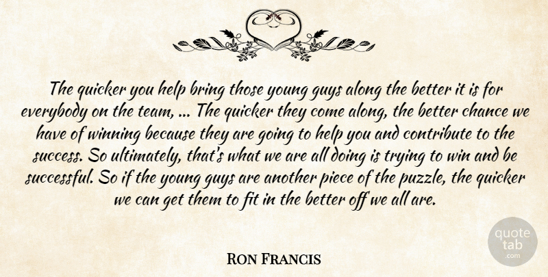 Ron Francis Quote About Along, Bring, Chance, Contribute, Everybody: The Quicker You Help Bring...