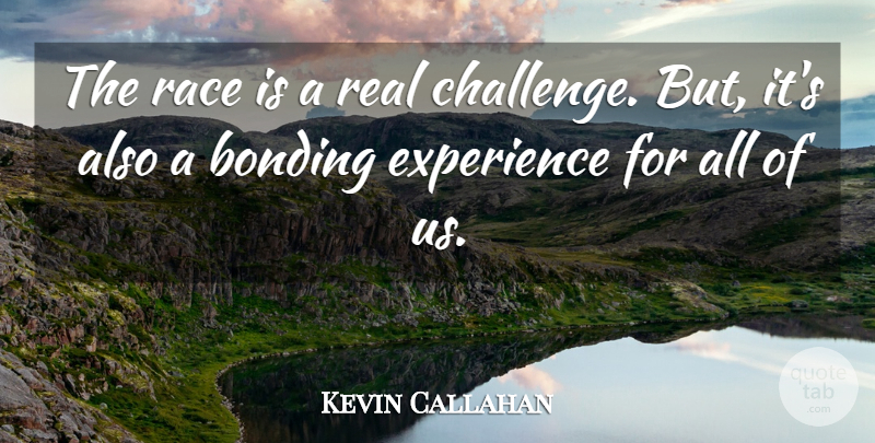 Kevin Callahan Quote About Bonding, Experience, Race: The Race Is A Real...