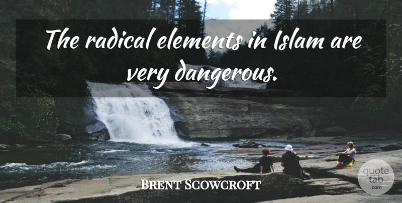 Brent Scowcroft Quote About Islam, Elements, Radical: The Radical Elements In Islam...