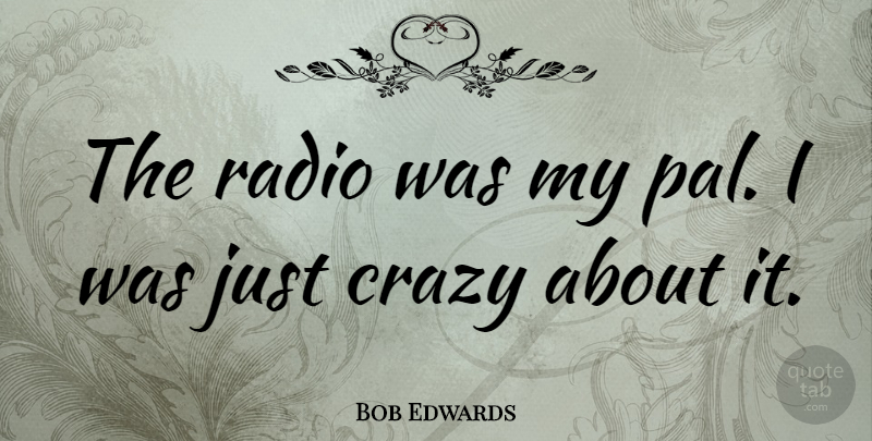 Bob Edwards Quote About Crazy, Radio, Pals: The Radio Was My Pal...