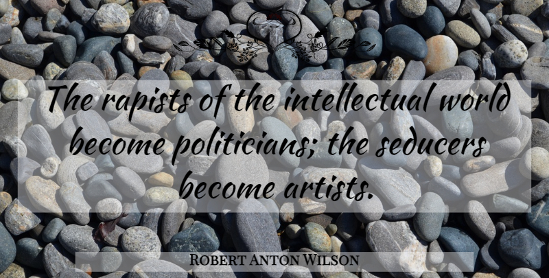 Robert Anton Wilson Quote About Artist, Intellectual, World: The Rapists Of The Intellectual...