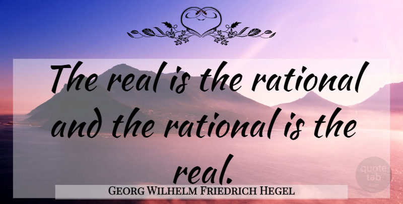 Georg Wilhelm Friedrich Hegel Quote About Real, Rational: The Real Is The Rational...