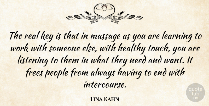 Tina Kahn Quote About Healthy, Key, Learning, Listening, Massage: The Real Key Is That...