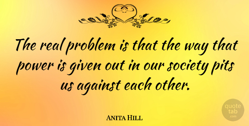 Anita Hill Quote About Real, Power, Pits: The Real Problem Is That...