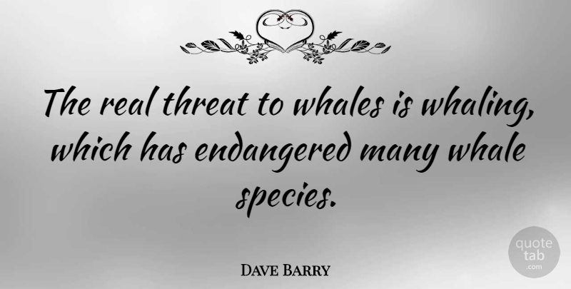 Dave Barry Quote About Real, Whales, Literature: The Real Threat To Whales...