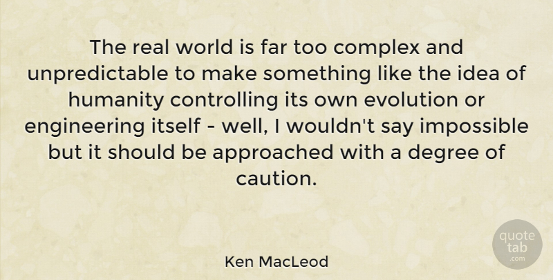 Ken MacLeod Quote About Real, Engineering, Ideas: The Real World Is Far...
