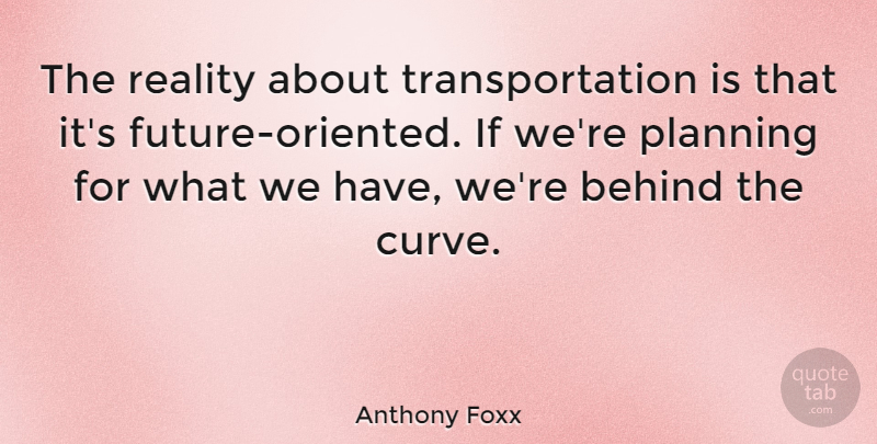 Anthony Foxx Quote About undefined: The Reality About Transportation Is...