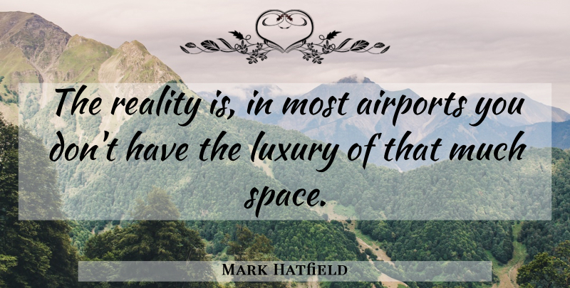 Mark Hatfield Quote About Luxury, Reality: The Reality Is In Most...