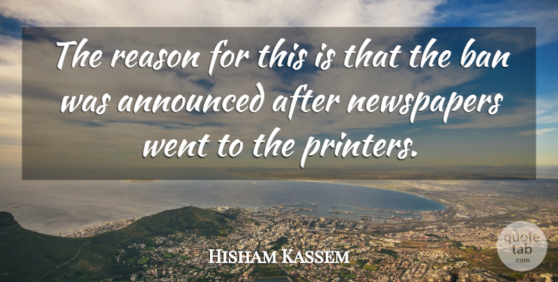 Hisham Kassem Quote About Announced, Ban, Newspapers, Reason: The Reason For This Is...