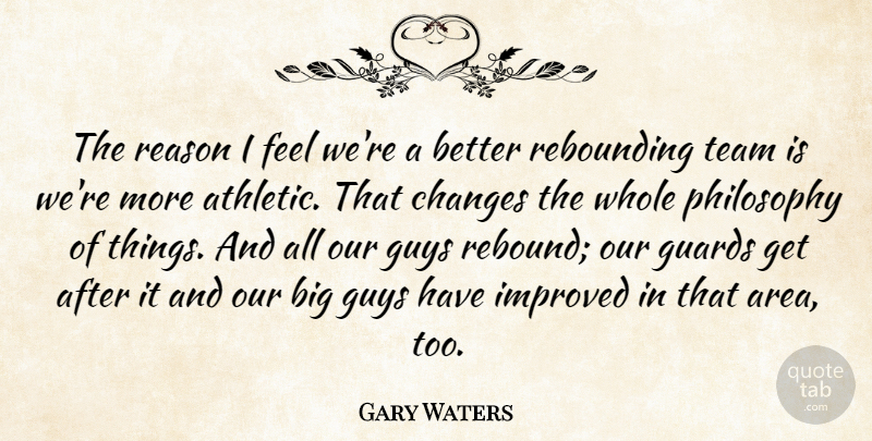 Gary Waters Quote About Changes, Guards, Guys, Improved, Philosophy: The Reason I Feel Were...