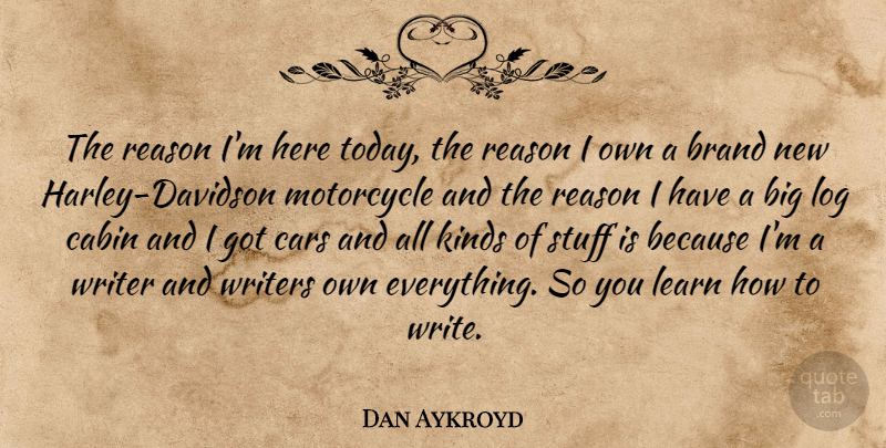 Dan Aykroyd Quote About Writing, Car, Motorcycle: The Reason Im Here Today...