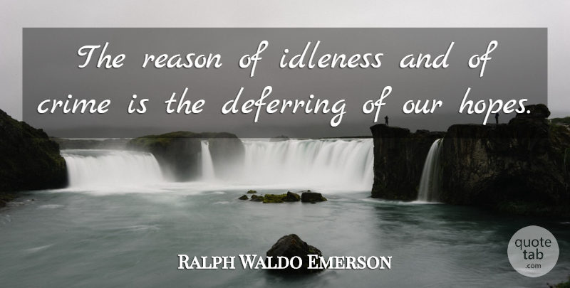 Ralph Waldo Emerson Quote About Hope, Crime, Reason: The Reason Of Idleness And...