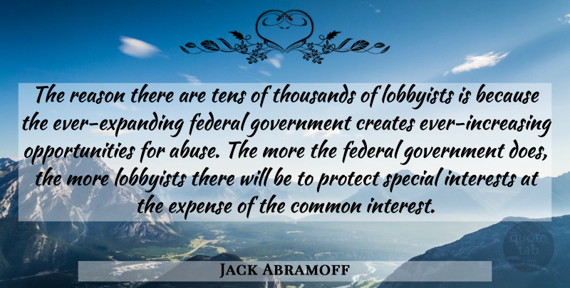 Jack Abramoff Quote About Common, Creates, Expense, Federal, Government: The Reason There Are Tens...