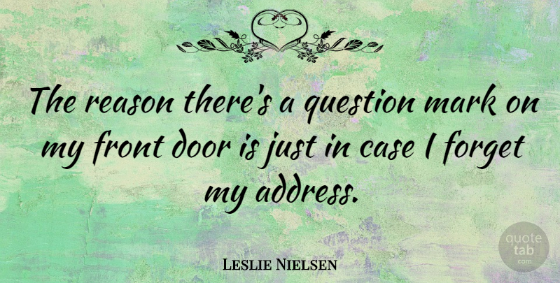 Leslie Nielsen Quote About Doors, Addresses, Forget: The Reason Theres A Question...
