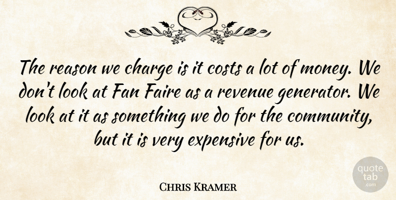 Chris Kramer Quote About Charge, Costs, Expensive, Fan, Reason: The Reason We Charge Is...