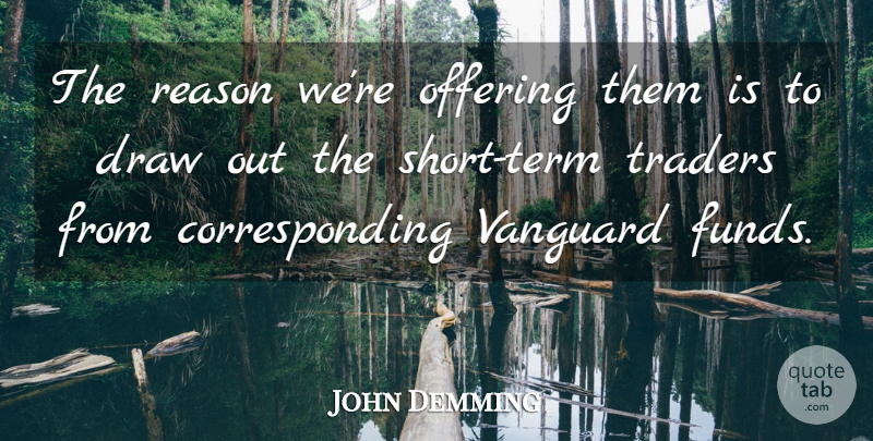 John Demming Quote About Draw, Offering, Reason, Traders, Vanguard: The Reason Were Offering Them...