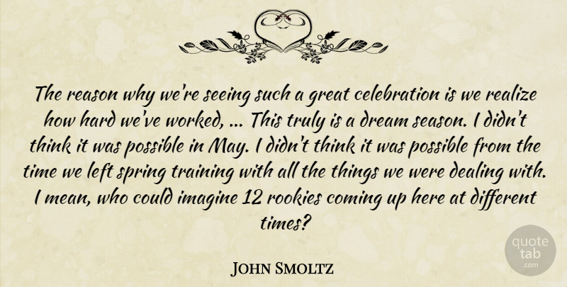 John Smoltz Quote About Coming, Dealing, Dream, Great, Hard: The Reason Why Were Seeing...