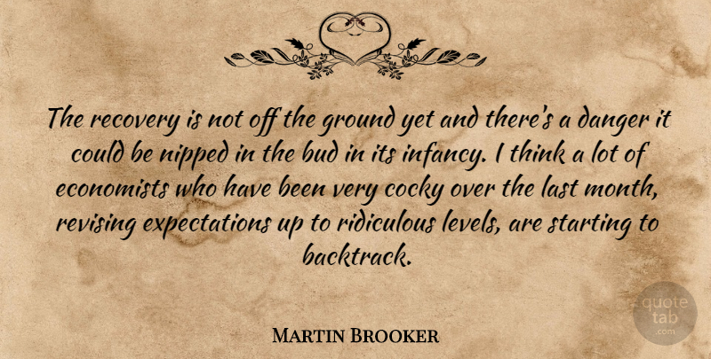 Martin Brooker Quote About Bud, Cocky, Danger, Economists, Ground: The Recovery Is Not Off...