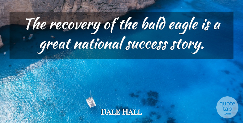Dale Hall Quote About Bald, Eagle, Great, National, Recovery: The Recovery Of The Bald...