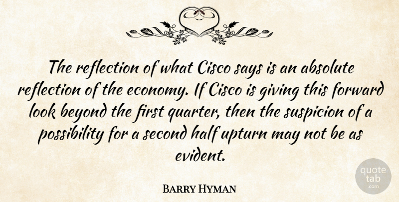 Barry Hyman Quote About Absolute, Beyond, Economy And Economics, Forward, Giving: The Reflection Of What Cisco...
