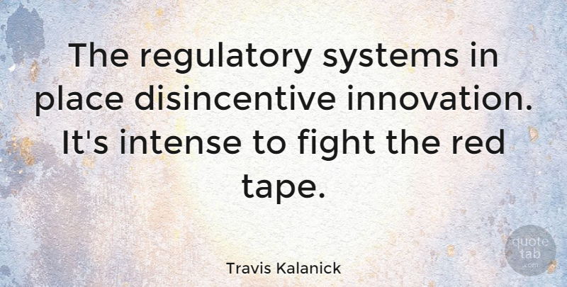 Travis Kalanick Quote About Fighting, Innovation, Red: The Regulatory Systems In Place...