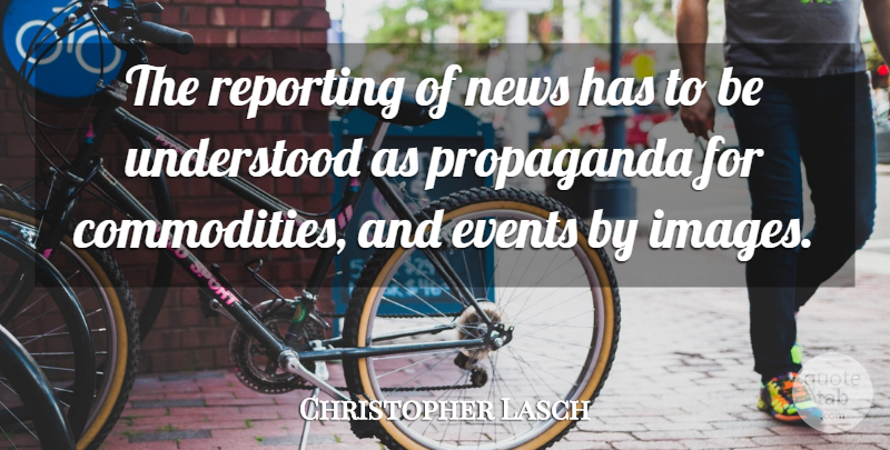 Christopher Lasch Quote About News, Events, Commodity: The Reporting Of News Has...
