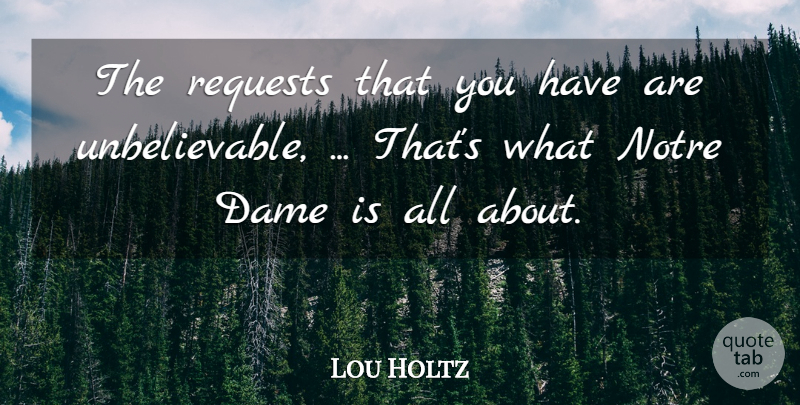 Lou Holtz Quote About Dame, Requests: The Requests That You Have...