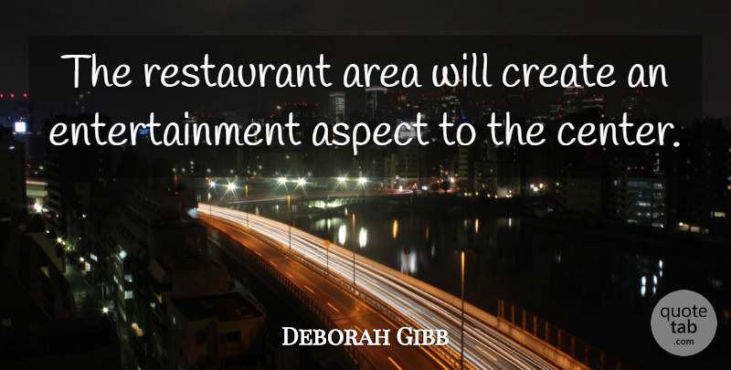 Deborah Gibb Quote About Area, Aspect, Create, Entertainment, Restaurant: The Restaurant Area Will Create...