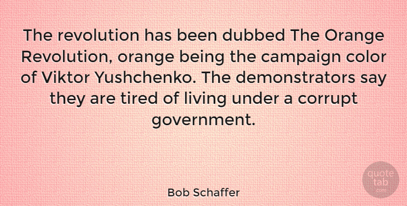 Bob Schaffer Quote About Tired, Color, Orange: The Revolution Has Been Dubbed...