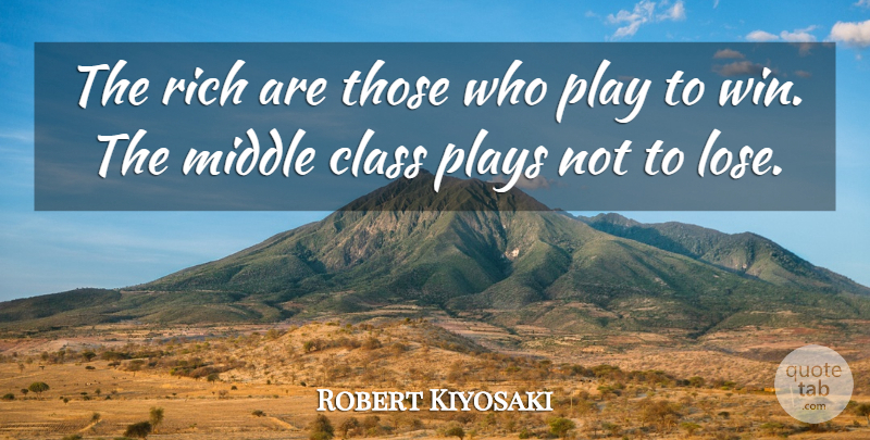Robert Kiyosaki Quote About Winning, Class, Play: The Rich Are Those Who...
