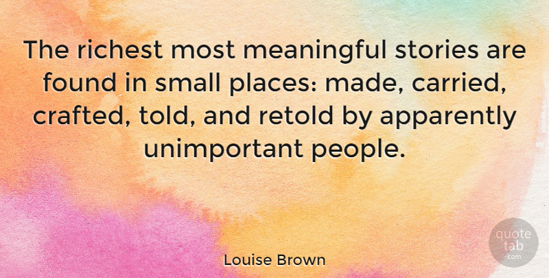Louise Brown Quote About Meaningful, People, Stories: The Richest Most Meaningful Stories...