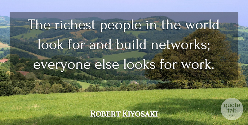 Robert Kiyosaki Quote About Build, Looks, People, Richest, Work: The Richest People In The...