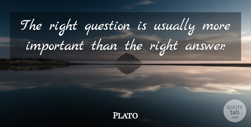 Plato Quote About Important, Answers, Right Questions: The Right Question Is Usually...