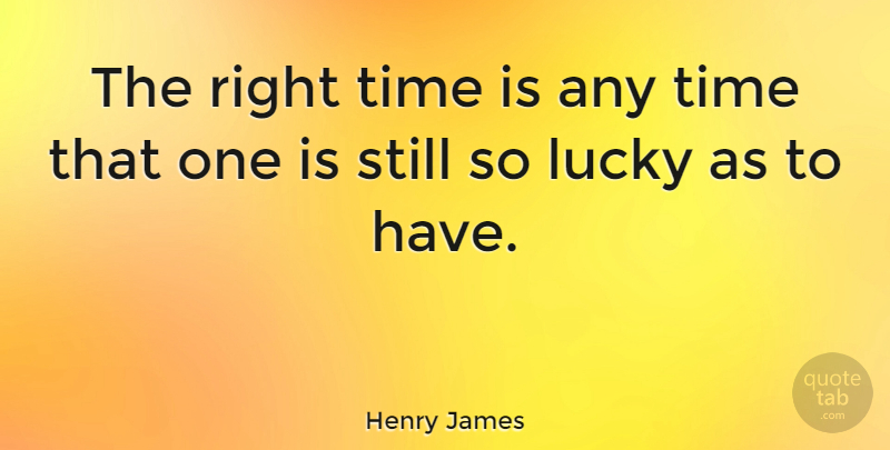 Henry James Quote About Lucky, Right Time, Stills: The Right Time Is Any...
