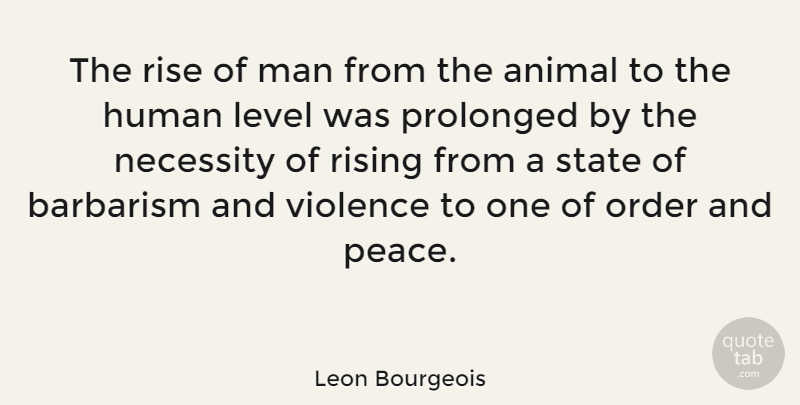 Leon Bourgeois Quote About Barbarism, Human, Level, Man, Necessity: The Rise Of Man From...